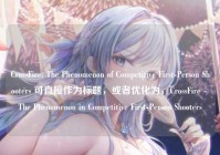 CrossFire: The Phenomenon of Competitive First-Person Shooters 可直接作为标题，或者优化为，CrossFire - The Phenomenon in Competitive First-Person Shooters