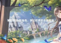 梦幻西游2新角色，梦幻世界的全新篇章