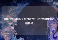 警惕CF外挂刷永久枪对游戏公平安全构成的严峻挑战
