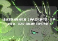 走进夏佐的爱拍世界 （原内容就是标题，若不能重复，可改为探秘夏佐的爱拍天地 ）