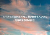 dnf牛头怪乐园开放时间,江浙沪有什么人少又空气好的旅游景点推荐?