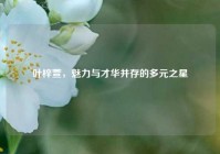 叶梓萱，魅力与才华并存的多元之星