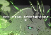 探索Steam种子主题,虚拟世界里的多元精彩之旅