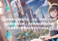 造梦西游之白骨精传奇，或者，白骨精在造梦西游中的传奇故事 （若觉得原标题稍显普通，可考虑这个更强调故事性的变体标题）