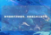 探寻新绝代双骄前传，未被遗忘的江湖传奇