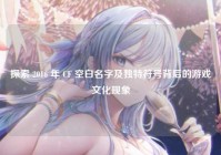 探索 2016 年 CF 空白名字及独特符号背后的游戏文化现象