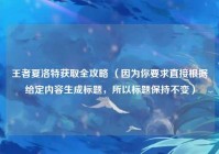 王者夏洛特获取全攻略 （因为你要求直接根据给定内容生成标题，所以标题保持不变）