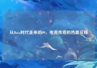 从Dota时代走来的09，电竞传奇的热血征程