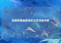 英雄联盟最新维护公告深度剖析