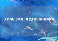 大航海时代2攻略，开启波澜壮阔的航海征程