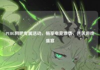 PUBG网吧专属活动,畅享电竞激情,共筑游戏盛宴