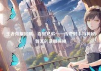 王者荣耀官网，百里兄弟——传奇射手与神秘刺客的荣耀探秘