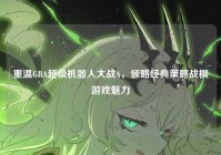 重温GBA超级机器人大战A，领略经典策略战棋游戏魅力