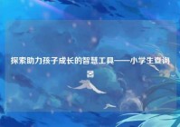 探索助力孩子成长的智慧工具——小学生查询器
