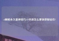 cf刷枪永久雷神技巧,CF手游怎么更快获取钻石?