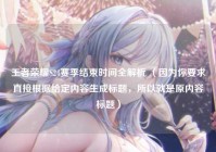 王者荣耀S24赛季结束时间全解析 （因为你要求直接根据给定内容生成标题，所以就是原内容标题）