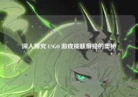 深入探究 CSGO 游戏皮肤磨损的奥秘