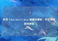 饥荒（Dont Starve）Steam 秘籍全解析，开启独特游戏体验