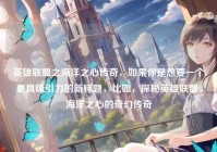 英雄联盟之海洋之心传奇，如果你是想要一个更具吸引力的新标题，比如，探秘英雄联盟，海洋之心的奇幻传奇