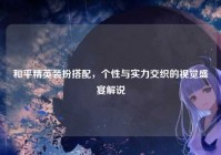 和平精英装扮搭配，个性与实力交织的视觉盛宴解说