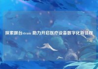 探索跟台steam 助力开启医疗设备数字化新征程