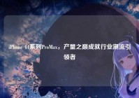iPhone 14系列ProMax，产量之巅成就行业潮流引领者