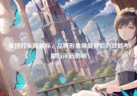 美团打车换新标，品牌形象焕新背后的战略考量与深远影响
