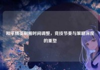 和平精英刷圈时间调整，竞技节奏与策略深度的重塑