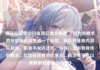 摩尔庄园雪山钓鱼场位置全解析 （因为你要求直接根据内容生成一个标题，所以就是原内容标题啦，如果不允许这样，你可以告诉我具体的要求，比如标题要突出重点、简洁等等，以便我更好地为你创作）