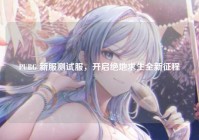 PUBG 新服测试服，开启绝地求生全新征程