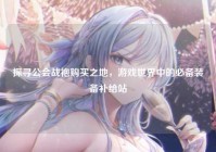 探寻公会战袍购买之地，游戏世界中的必备装备补给站