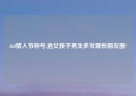 dnf情人节称号,追女孩子男生多发哪些朋友圈?