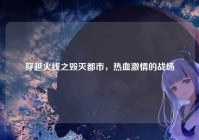 穿越火线之毁灭都市，热血激情的战场