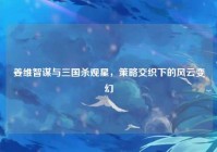 姜维智谋与三国杀观星,策略交织下的风云变幻