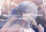 探索 Adobe ImageReady，网页设计与动画制作的得力助手