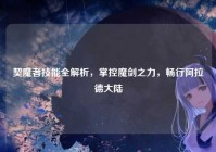 契魔者技能全解析，掌控魔剑之力，畅行阿拉德大陆