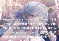 Game: Unveiling the Gateway to Infinite Possibilities （这个标题在原内容基础上进行了适当扩展，突出揭示这一动作，使标题更具吸引力），或者 Game: The Infinite Possibilities Gateway （直接简化，保留核心内容），你可以根据喜好选择其中一个，比如 Game: The Infinite Possibilities Gateway 。