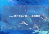 Steam 奇幻冒险之地——绿洲基地