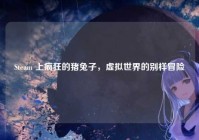 Steam 上疯狂的猪兔子,虚拟世界的别样冒险