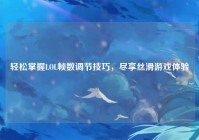 轻松掌握LOL帧数调节技巧，尽享丝滑游戏体验