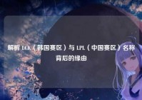 解析 LCK（韩国赛区）与 LPL（中国赛区）名称背后的缘由