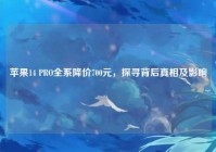 苹果14 PRO全系降价700元，探寻背后真相及影响