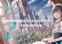探秘某村寨传统技艺传承背后的文化密码，家家皆有的独特呈现