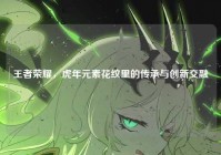 王者荣耀，虎年元素花纹里的传承与创新交融