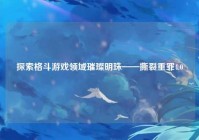 探索格斗游戏领域璀璨明珠——撕裂重罪4.0