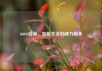 360AI音箱，智能生活的得力助手