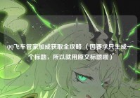 QQ飞车管家加成获取全攻略 （因要求只生成一个标题，所以就用原文标题啦）