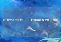 CF 游戏人生礼包——开启精彩游戏之旅的宝藏
