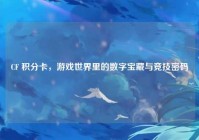 CF 积分卡，游戏世界里的数字宝藏与竞技密码