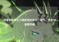 深度剖析演义三国武将的武力、智力、统率与速度四维
